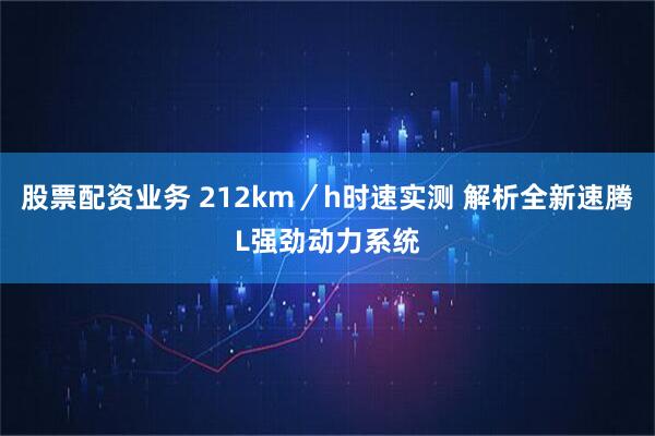股票配资业务 212km／h时速实测 解析全新速腾L强劲动力系统